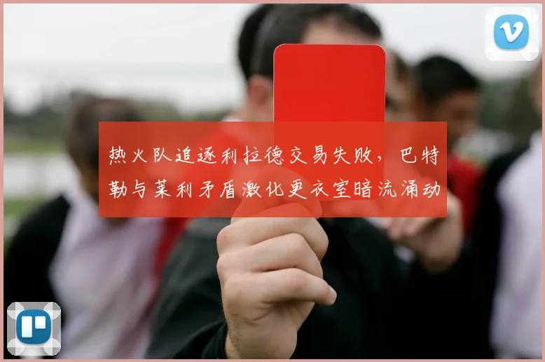 热火队追逐利拉德交易失败,巴特勒与莱利矛盾激化更衣室暗流涌动
