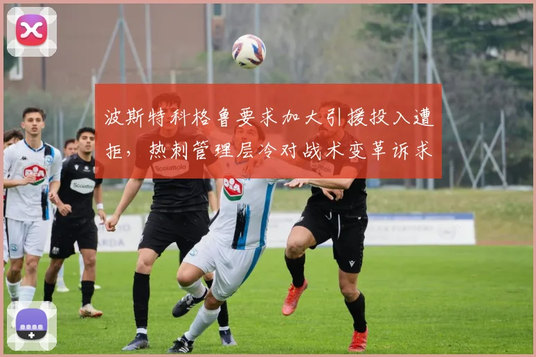 波斯特科格鲁要求加大引援投入遭拒,热刺管理层冷对战术变革诉求?