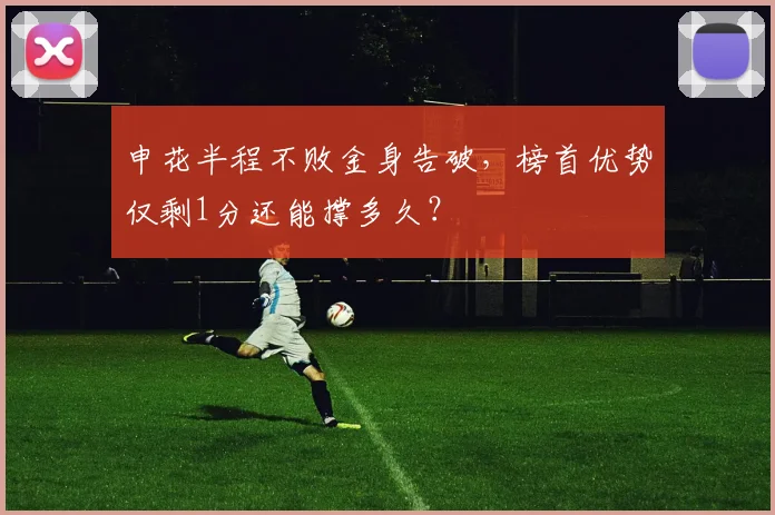 申花半程不败金身告破，榜首优势仅剩1分还能撑多久？