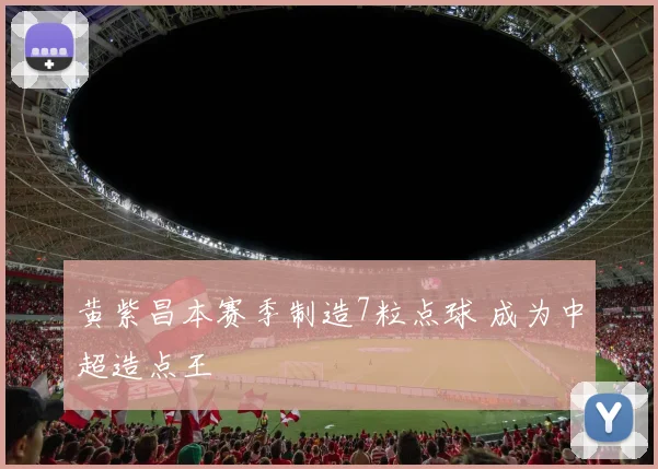 黄紫昌本赛季制造7粒点球 成为中超造点王